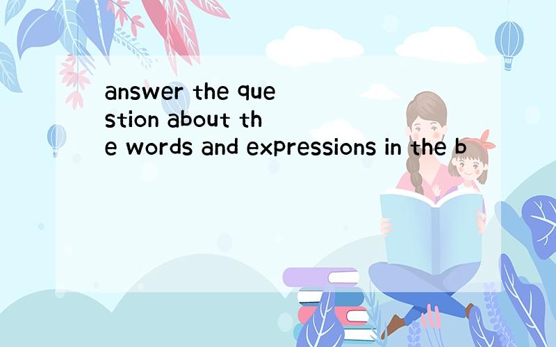 answer the question about the words and expressions in the b