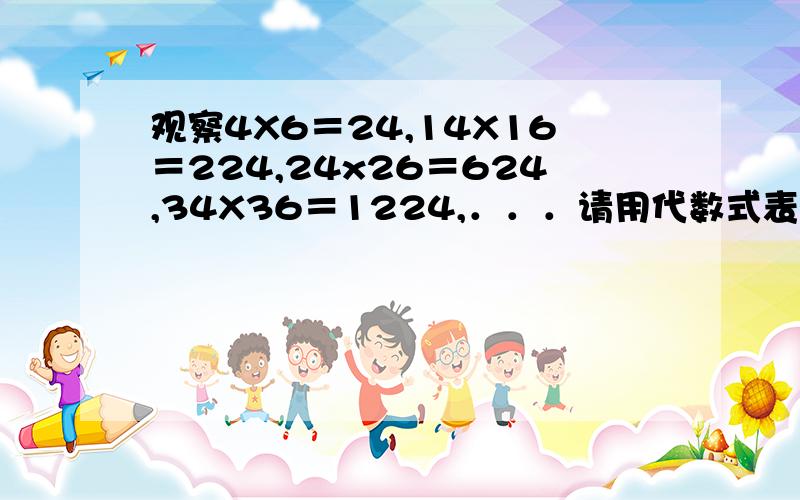 观察4X6＝24,14X16＝224,24x26＝624,34X36＝1224,．．．请用代数式表示这个规律.