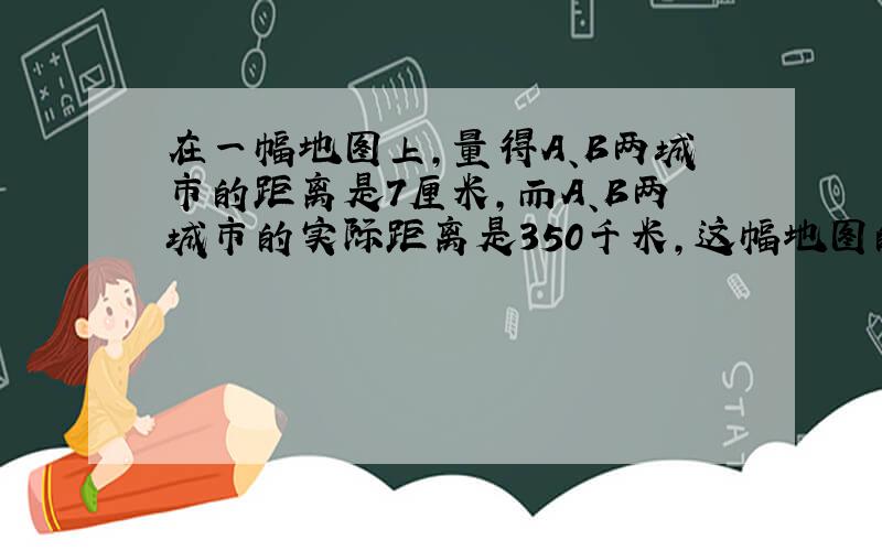 在一幅地图上，量得A、B两城市的距离是7厘米，而A、B两城市的实际距离是350千米，这幅地图的比例尺是______．