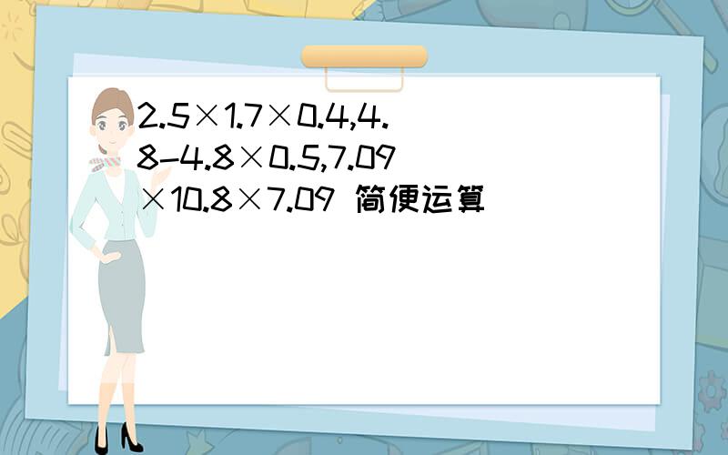 2.5×1.7×0.4,4.8-4.8×0.5,7.09×10.8×7.09 简便运算