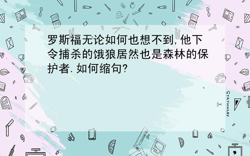 罗斯福无论如何也想不到,他下令捕杀的饿狼居然也是森林的保护者.如何缩句?