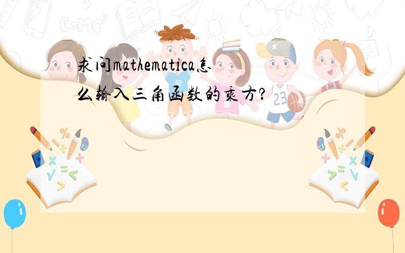 求问mathematica怎么输入三角函数的乘方?