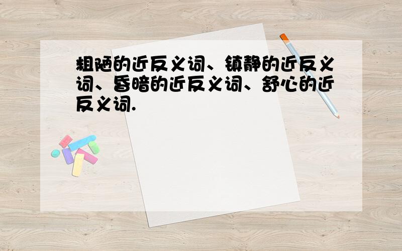 粗陋的近反义词、镇静的近反义词、昏暗的近反义词、舒心的近反义词.