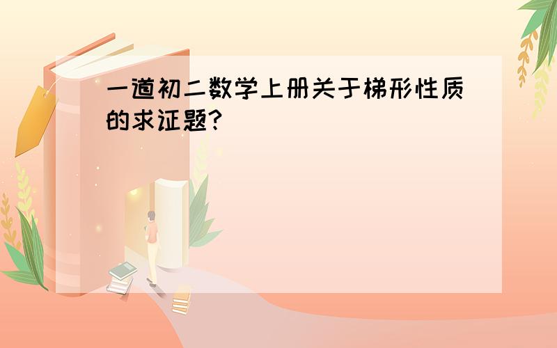 一道初二数学上册关于梯形性质的求证题?