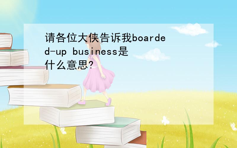 请各位大侠告诉我boarded-up business是什么意思?