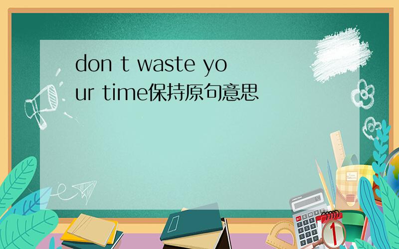 don t waste your time保持原句意思