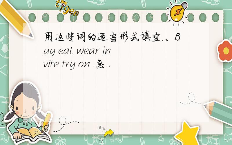 用这些词的适当形式填空.、Buy eat wear invite try on .急..