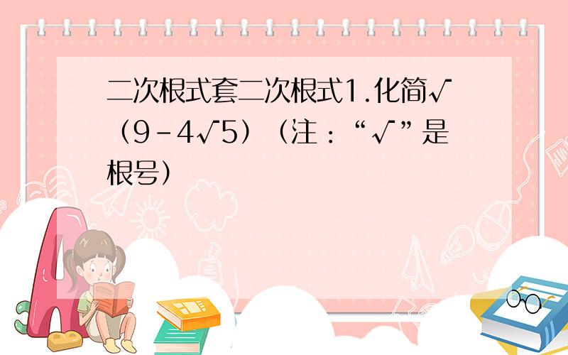 二次根式套二次根式1.化简√（9-4√5）（注：“√”是根号）