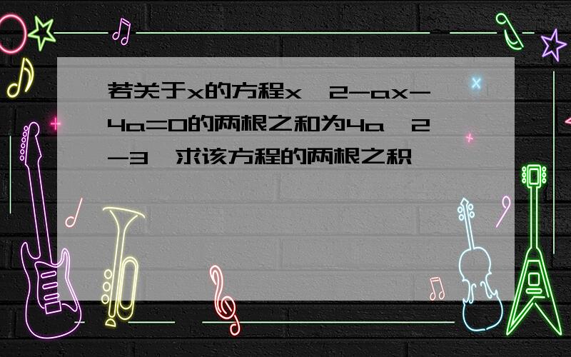 若关于x的方程x^2-ax-4a=0的两根之和为4a^2-3,求该方程的两根之积