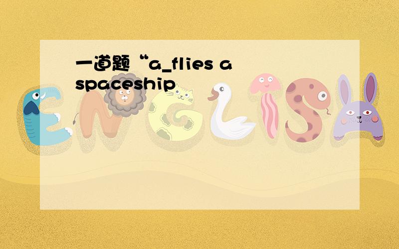 一道题“a_flies a spaceship