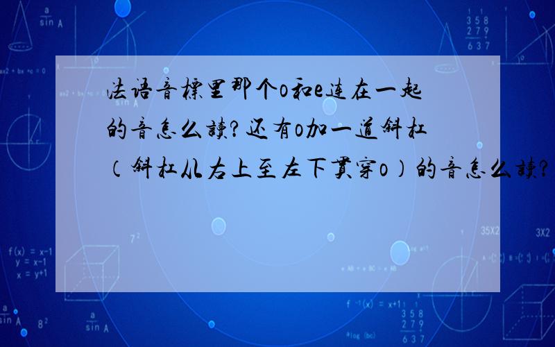 法语音标里那个o和e连在一起的音怎么读?还有o加一道斜杠（斜杠从右上至左下贯穿o）的音怎么读?