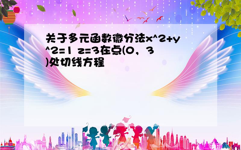 关于多元函数微分法x^2+y^2=1 z=3在点(0，3)处切线方程