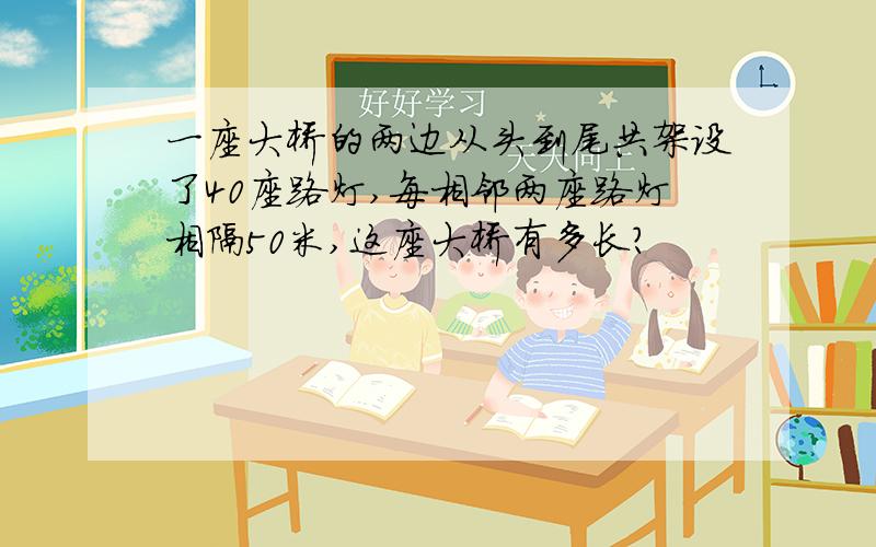 一座大桥的两边从头到尾共架设了40座路灯,每相邻两座路灯相隔50米,这座大桥有多长?