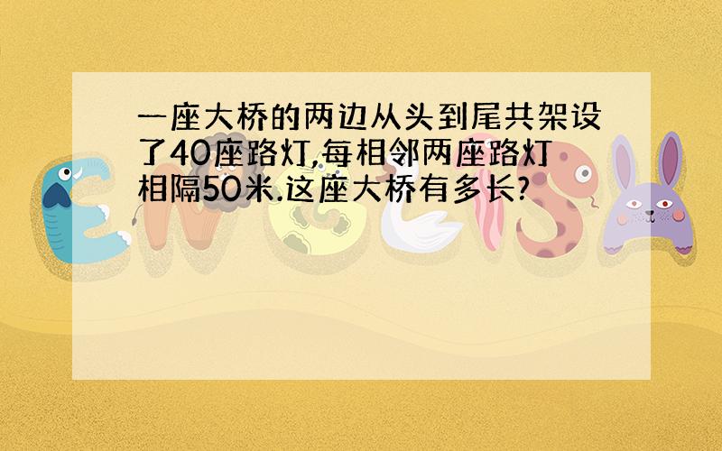 一座大桥的两边从头到尾共架设了40座路灯,每相邻两座路灯相隔50米.这座大桥有多长?