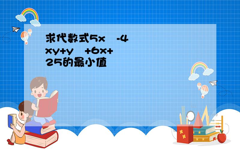 求代数式5x²-4xy+y²+6x+25的最小值