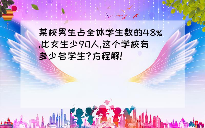 某校男生占全体学生数的48%,比女生少90人,这个学校有多少名学生?方程解!