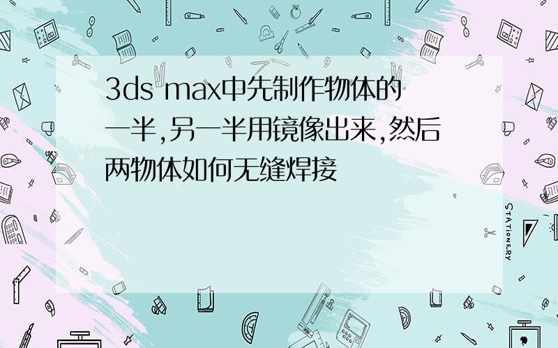 3ds max中先制作物体的一半,另一半用镜像出来,然后两物体如何无缝焊接