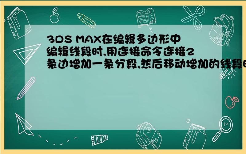 3DS MAX在编辑多边形中编辑线段时,用连接命令连接2条边增加一条分段,然后移动增加的线段时面会变形.