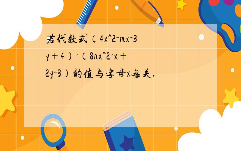 若代数式（4x^2-mx-3y+4）-（8nx^2-x+2y-3）的值与字母x无关,