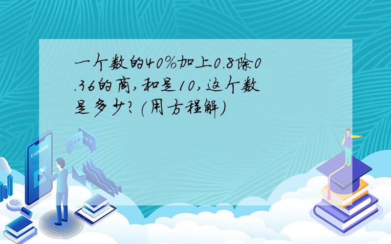 一个数的40%加上0.8除0.36的商,和是10,这个数是多少?(用方程解)