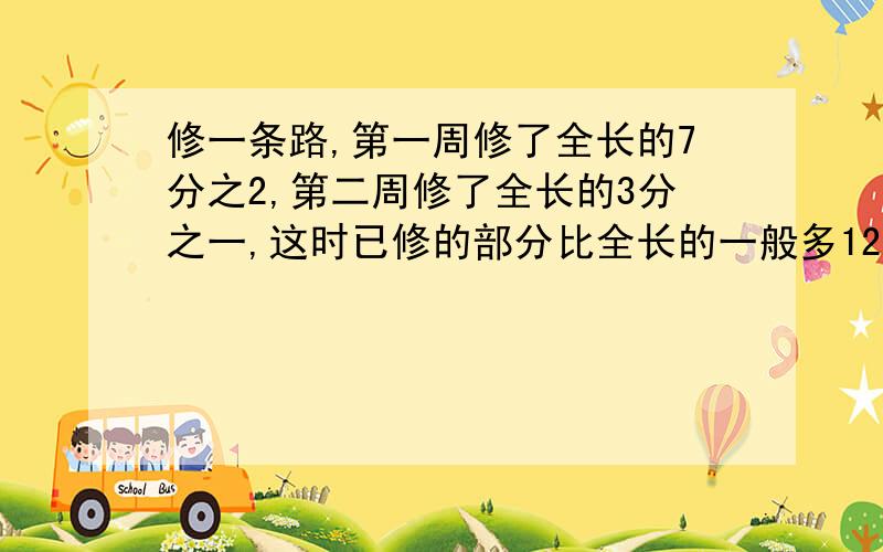 修一条路,第一周修了全长的7分之2,第二周修了全长的3分之一,这时已修的部分比全长的一般多120米,这条