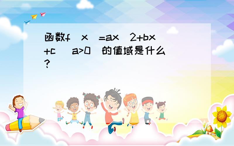 函数f(x)=ax^2+bx+c (a>0)的值域是什么?