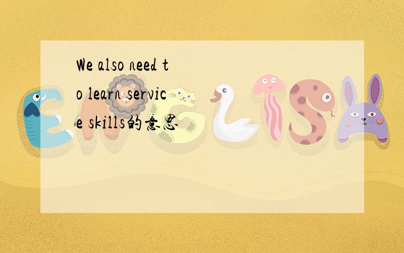 We also need to learn service skills的意思