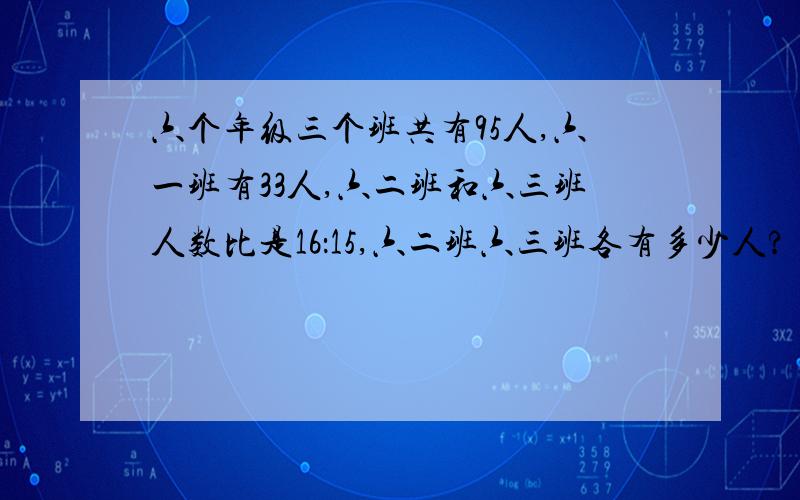 六个年级三个班共有95人,六一班有33人,六二班和六三班人数比是16：15,六二班六三班各有多少人?