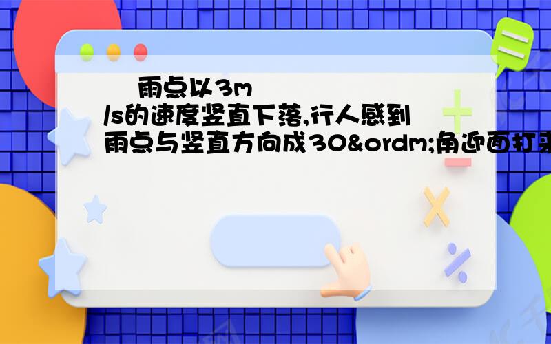  雨点以3m/s的速度竖直下落,行人感到雨点与竖直方向成30º角迎面打来,那么人行走