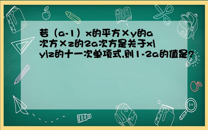 若（a-1）x的平方×y的a次方×z的2a次方是关于x\y\z的十一次单项式,则1-2a的值是?