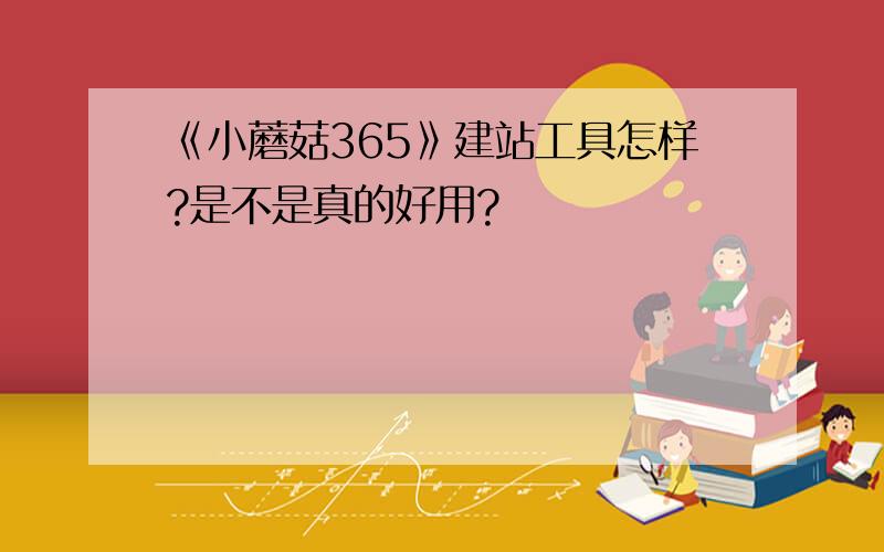 《小蘑菇365》建站工具怎样?是不是真的好用?