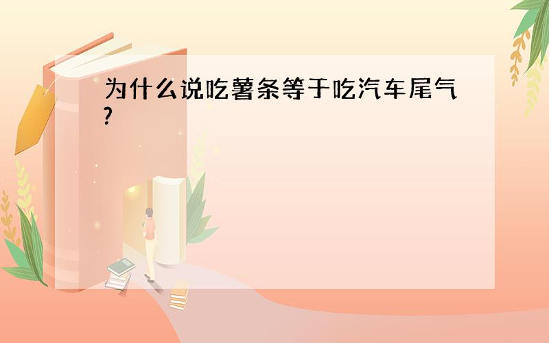 为什么说吃薯条等于吃汽车尾气?