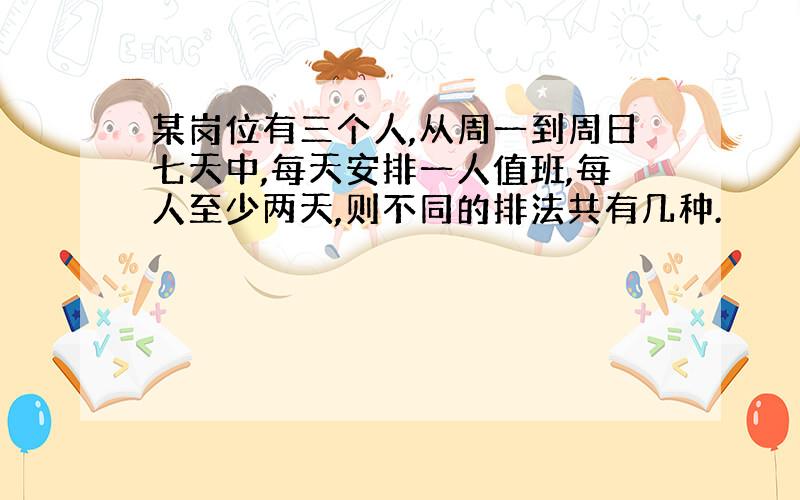 某岗位有三个人,从周一到周日七天中,每天安排一人值班,每人至少两天,则不同的排法共有几种.