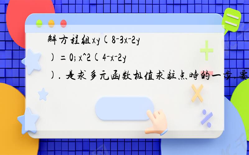 解方程组xy(8-3x-2y)=0;x^2(4-x-2y). 是求多元函数极值求驻点时的一步,要求极