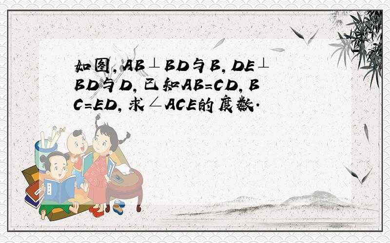 如图,AB⊥BD与B,DE⊥BD与D,已知AB=CD,BC=ED,求∠ACE的度数.