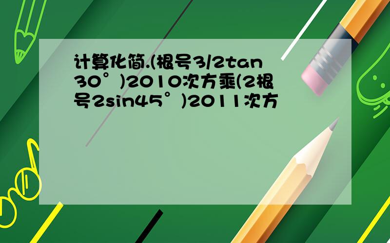 计算化简.(根号3/2tan30°)2010次方乘(2根号2sin45°)2011次方