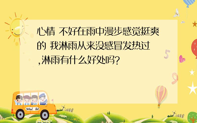 心情 不好在雨中漫步感觉挺爽的 我淋雨从来没感冒发热过 ,淋雨有什么好处吗?