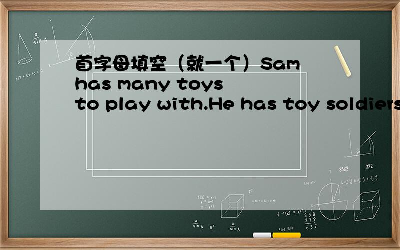 首字母填空（就一个）Sam has many toys to play with.He has toy soldiers