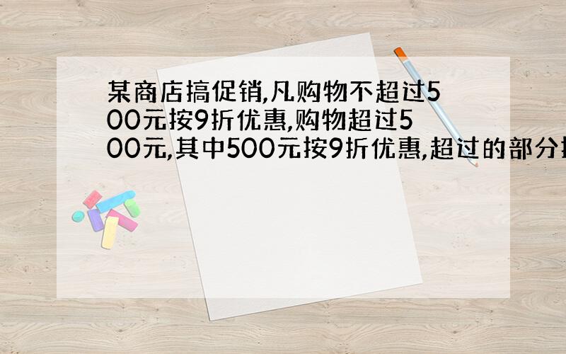 某商店搞促销,凡购物不超过500元按9折优惠,购物超过500元,其中500元按9折优惠,超过的部分按8折优惠,