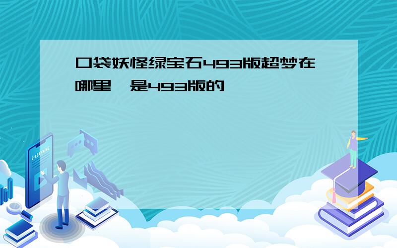 口袋妖怪绿宝石493版超梦在哪里,是493版的