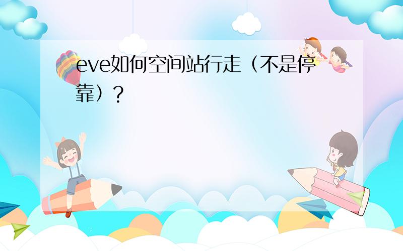 eve如何空间站行走（不是停靠）?