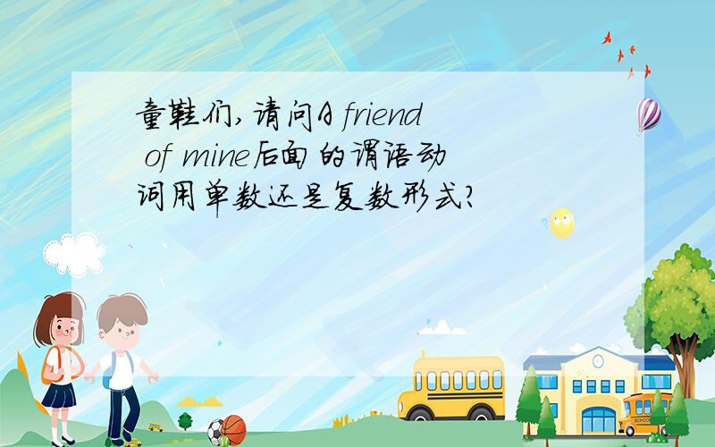 童鞋们,请问A friend of mine后面的谓语动词用单数还是复数形式?