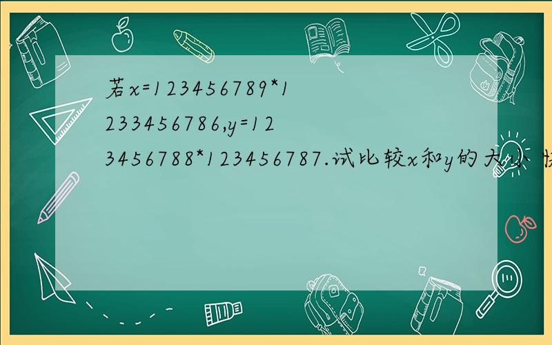 若x=123456789*1233456786,y=123456788*123456787.试比较x和y的大小 快 急啊