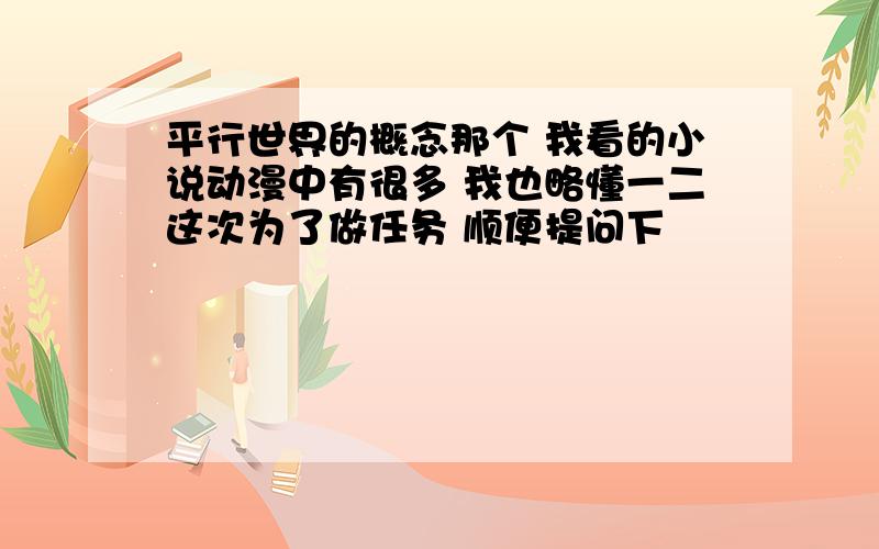 平行世界的概念那个 我看的小说动漫中有很多 我也略懂一二这次为了做任务 顺便提问下