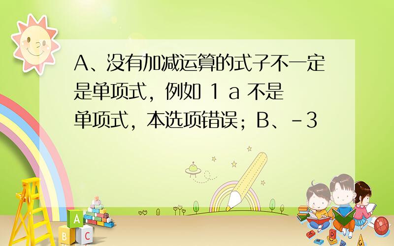 A、没有加减运算的式子不一定是单项式，例如 1 a 不是单项式，本选项错误；B、-3