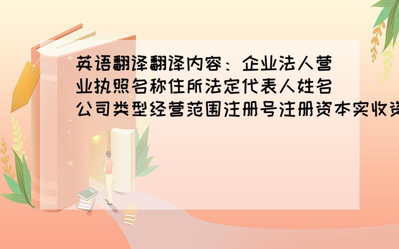 英语翻译翻译内容：企业法人营业执照名称住所法定代表人姓名公司类型经营范围注册号注册资本实收资本成立日期营业期限年月日最好