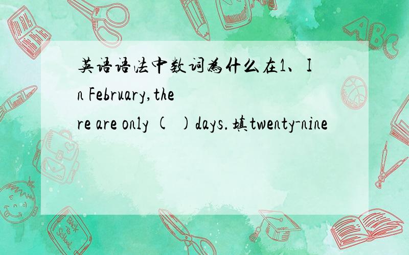 英语语法中数词为什么在1、In February,there are only ( )days.填twenty-nine