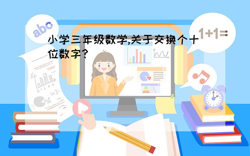 小学三年级数学,关于交换个十位数字?