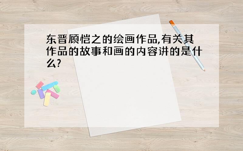 东晋顾恺之的绘画作品,有关其作品的故事和画的内容讲的是什么?