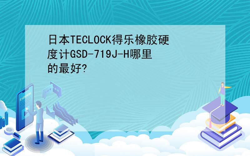 日本TECLOCK得乐橡胶硬度计GSD-719J-H哪里的最好?